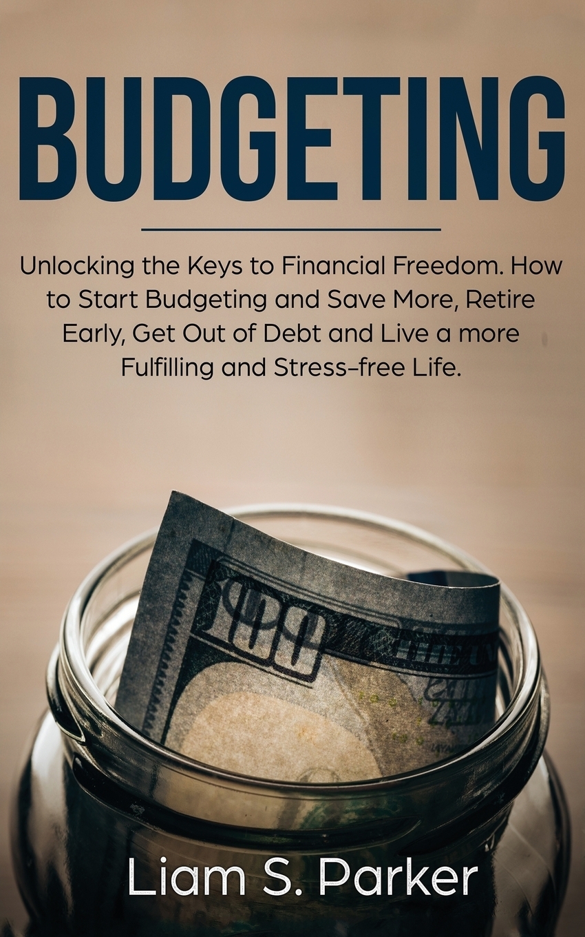 фото Budgeting. Unlocking the Keys to Financial Freedom. How to Start Budgeting and Save More, Retire Early, Get Out of Debt and Live a more Fulfilling and Stress-free Life.