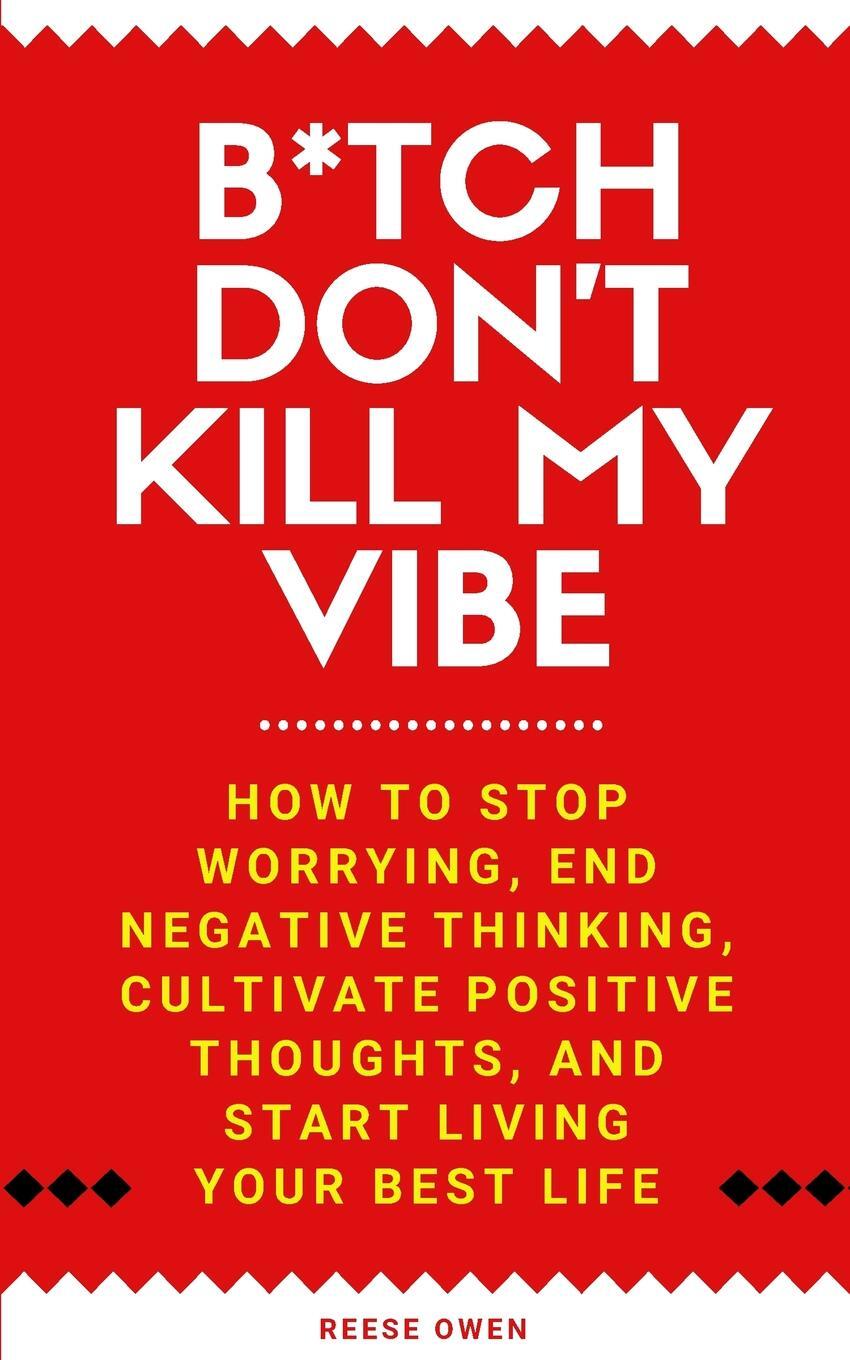 фото B*tch Don't Kill My Vibe. How To Stop Worrying, End Negative Thinking, Cultivate Positive Thoughts, And Start Living Your Best Life