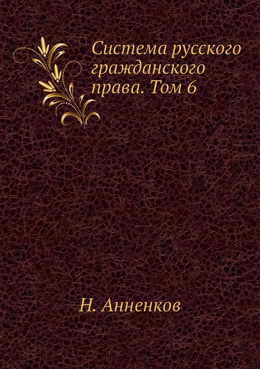 Система русского гражданского права. Том 6. Н. Анненков Система русского гражданского права. Том 6. Н. Анненков