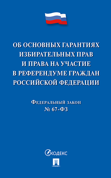 Об основных гарантиях избирательных прав и права на участие в референдуме граждан Российской Федерации. Федеральный Закон № 67-ФЗ