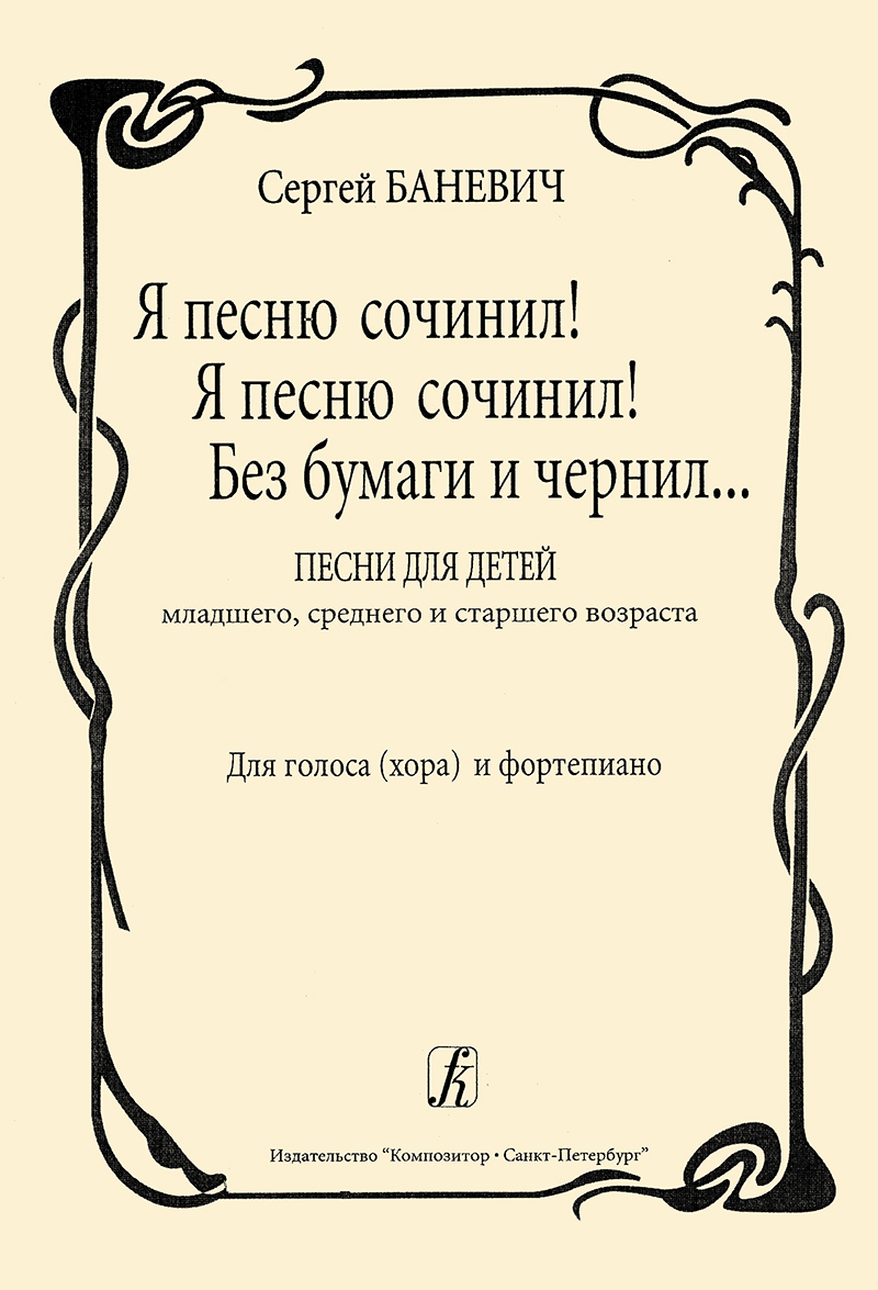 Я песню сочинил! Я песню сочинил! Без бумаги и чернил... Песни для детей  младшего, среднего и старшего возраста. Для голоса (хора) и фортепиано -  купить с доставкой по выгодным ценам в интернет-магазине