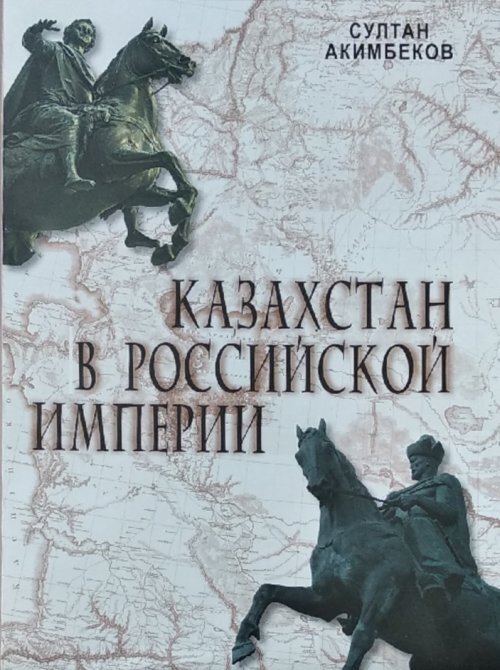 Акимбеков С.М. Казахстан в Российской Империи. (Истории Казахстана в составе Российской империи с начала XVIII века до 1917г.)