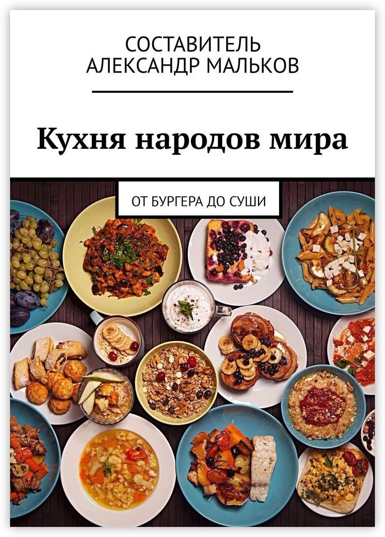 Кухня народов мира. От бургера до суши | Мальков Александр - купить с  доставкой по выгодным ценам в интернет-магазине OZON (160302678)