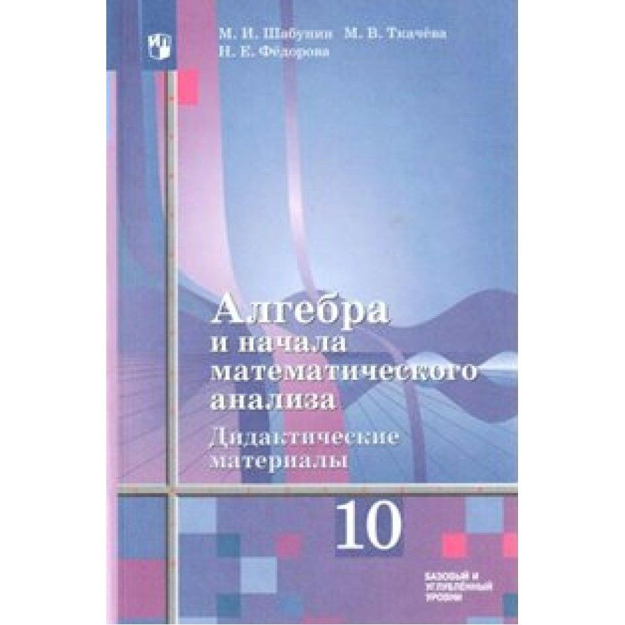 Алгебра и начала математического анализа. 10 класс. Дидактические материалы  к учебнику Ш. А. Алимова. Базовый и углубленный уровни. Дидактические  материалы. Шабунин М.И. Просвещение - купить с доставкой по выгодным ценам  в интернет-магазине