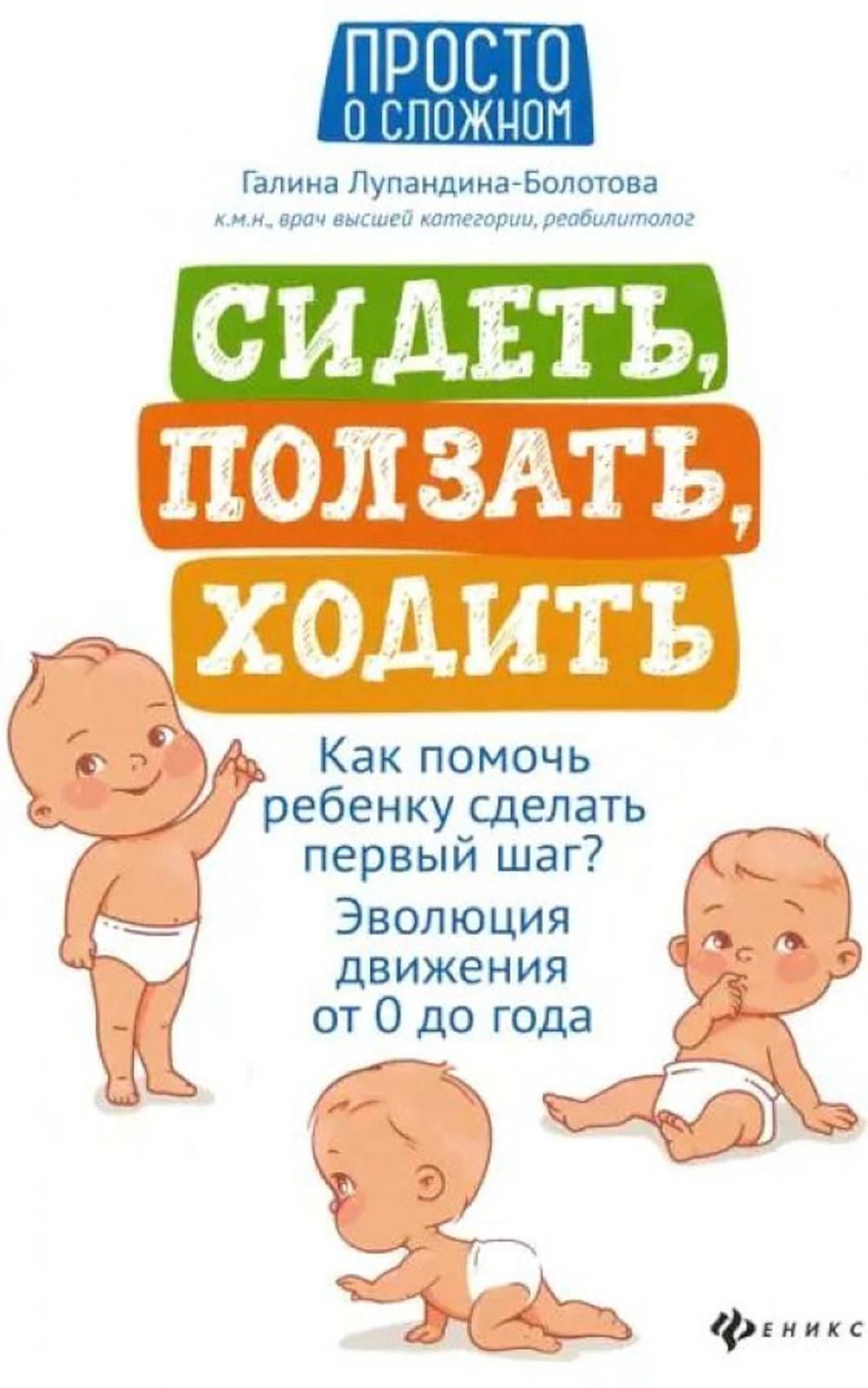 Сидеть, ползать, ходить: как помочь ребенку сделать первый шаг? Эволюция  движения от 0 до года. 8-е изд | Лупандина-Болотова Галина Сергеевна