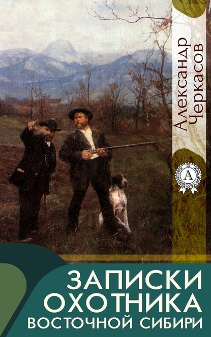 Записки охотника Восточной Сибири | Черкасов Александр | Электронная книга