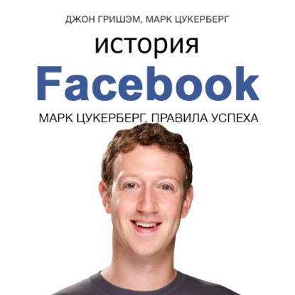 История Facebook. Марк Цукерберг. Правила успеха | Гришэм Джон, Цукерберг Марк | Электронная аудиокнига