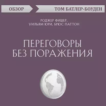 Переговоры без поражения. Роджер Фишер, Уильям Юри, Брюс Паттон (обзор) | Батлер-Боудон Том | Электронная аудиокнига