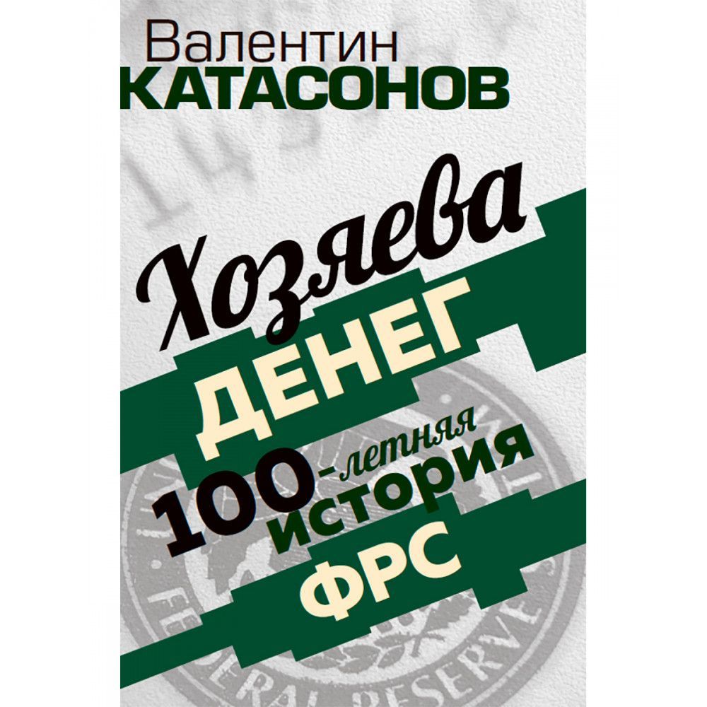 Хозяева денег. 100-летняя история ФРС. Катасонов В.Ю. | Катасонов Валентин  Юрьевич