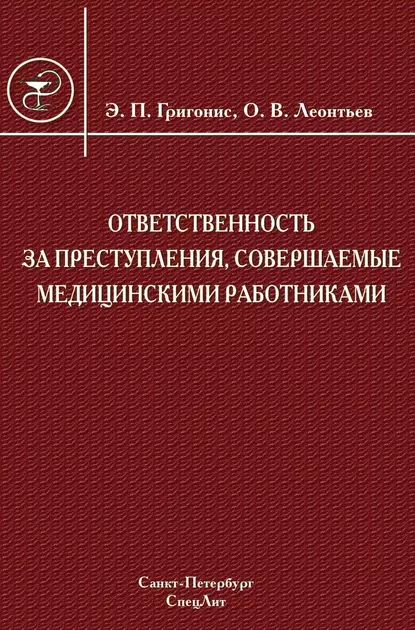 Ответственность за преступления, совершаемые медицинскими работниками | Леонтьев Олег Валентинович, Григонис Эугениюс Пранович | Электронная книга