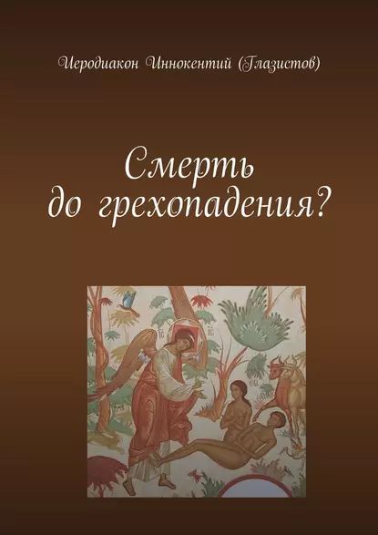 Смерть догрехопадения? | Иеродиакон Иннокентий (Глазистов) | Электронная книга