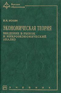 Экономическая теория. Введение в рынок и микроэкономический анализ | Иохин Виктор Яковлевич