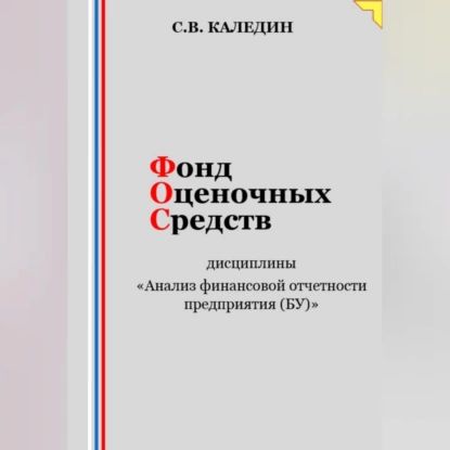 Фонд оценочных средств дисциплины Анализ финансовой отчетности предприятия (БУ) | Каледин Сергей Евгеньевич | Электронная аудиокнига