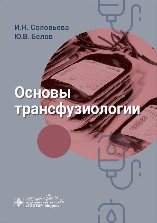 Основы трансфузиологии / И. Н. Соловьева, Ю. В. Белов. Москва : ГЭОТАР-Медиа, 2024. 256 с. : ил. | Белов Юрий Владимирович