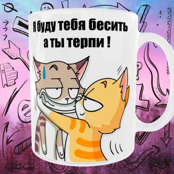 Кружка "Я буду тебя бесить а ты терпи", 330 мл - купить по доступным ...