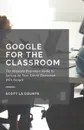 Google for the Classroom. The Absolute Beginners Guide to Setting Up Your Online Classroom With Google - Scott La Counte