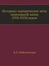 Историко-юридические акты переходной эпохи XVII-XVIII веков - К. П. Победоносцев