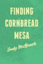 Finding Cornbread Mesa - Judy McGrath