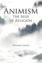 Animism, the Seed of Religion - Edward Clodd