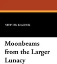 Moonbeams from the Larger Lunacy - Stephen Leacock