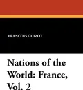 Nations of the World. France, Vol. 2 - Francois Pierre Guilaume Guizot, Madame Guizot De Witt, Robert Black