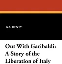 Out with Garibaldi. A Story of the Liberation of Italy - G. A. Henty