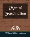 Mental Fascination - Walker Atkinson William Walker Atkinson, William Walker Atkinson