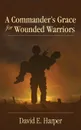 A Commander's Grace for Wounded Warriors - David E. Harper