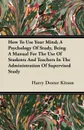 How To Use Your Mind; A  Psychology Of Study, Being A Manual For The Use Of Students And Teachers In The Administration Of Supervised Study - Harry Dexter Kitson