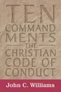 Ten Commandments. The Christian Code of Conduct - John C. Williams