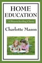 Home Education. Volume I of Charlotte Mason's Homeschooling Series - Charlotte Mason