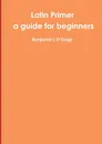 Latin Primer. a guide for beginners - Benjamin L D'Ooge