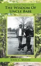 The Wisdom of Uncle Babe. Coming of Age in Fordyce, Arkansas, in the 1950S - John C. Moore