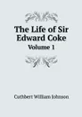 The Life of Sir Edward Coke. Volume 1 - Cuthbert William Johnson