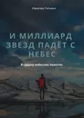 И миллиард звезд падёт с небес - Татьяна Иванова