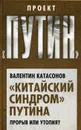 Китайский синдром Путина. Прорыв или утопия? - Катасонов В.Ю.