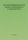 Антоний Добрянский. Его жизнь и деятельность в галицкой Руси - А. Марков
