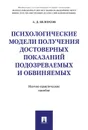 Психологические модели получения достоверных показаний подозреваемых и обвиняемых. Научно-практическое пособие - Белоусов А.Д.