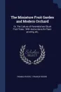 The Miniature Fruit Garden and Modern Orchard. Or, The Culture of Pyramidal and Bush Fruit Trees : With Instructions for Root-pruning, etc. - Thomas Rivers, T Francis Rivers