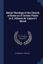 Moral Theology of the Church of Rome no II Certain Points in S. Alfonso de' Liguori's Moral - H E Manning, F Meyrick