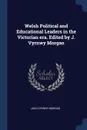 Welsh Political and Educational Leaders in the Victorian era. Edited by J. Vyrnwy Morgan - John Vyrnwy Morgan