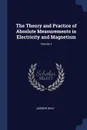 The Theory and Practice of Absolute Measurements in Electricity and Magnetism; Volume 1 - Andrew Gray