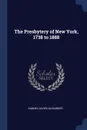 The Presbytery of New York, 1738 to 1888 - SAMUEL DAVIES ALEXANDER