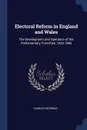 Electoral Reform in England and Wales. The Development and Operation of the Parliamentary Franchise, 1832-1885 - Charles Seymour