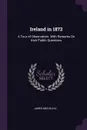 Ireland in 1872. A Tour of Observation. With Remarks On Irish Public Questions - James Macaulay