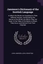 Jamieson's Dictionary of the Scottish Language. In Which the Words Are Explained in Their Different Senses, Authorized by the Names of the Writers by Whom They Are Used, Or the Titles of the Works in Which They Occur, and Derived From Their Originals - John Jamieson, John Johnstone