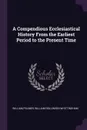 A Compendious Ecclesiastical History From the Earliest Period to the Present Time - William Palmer, William Rollinson Whittingham