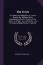 The Parish. Its Powers and Obligations at Law, As Regards the Welfare of Every Neighbourhood, and in Relation to the State : Its Officers and Committees : And the Responsibility of Every Parishioner - Joshua Toulmin Smith