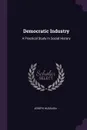 Democratic Industry. A Practical Study In Social History - Joseph Husslein