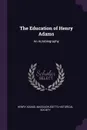 The Education of Henry Adams. An Autobiography - Henry Adams